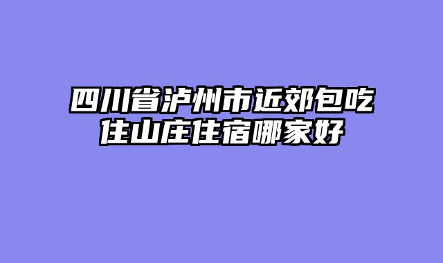 四川省泸州市近郊包吃住山庄住宿哪家好