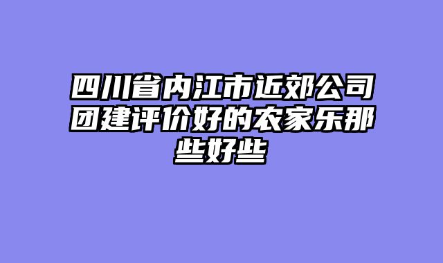 四川省内江市近郊公司团建评价好的农家乐那些好些