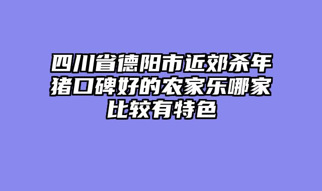 四川省德阳市近郊杀年猪口碑好的农家乐哪家比较有特色