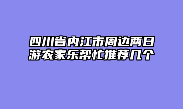 四川省内江市周边两日游农家乐帮忙推荐几个