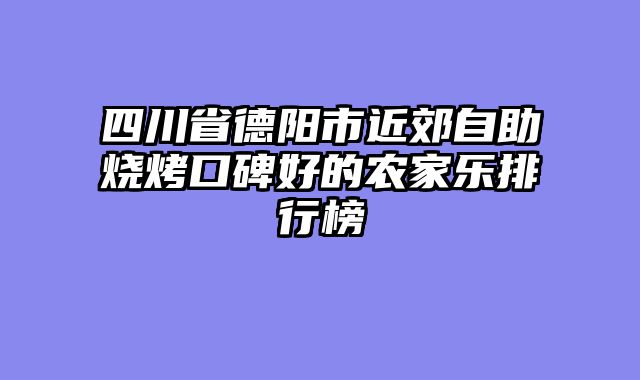 四川省德阳市近郊自助烧烤口碑好的农家乐排行榜