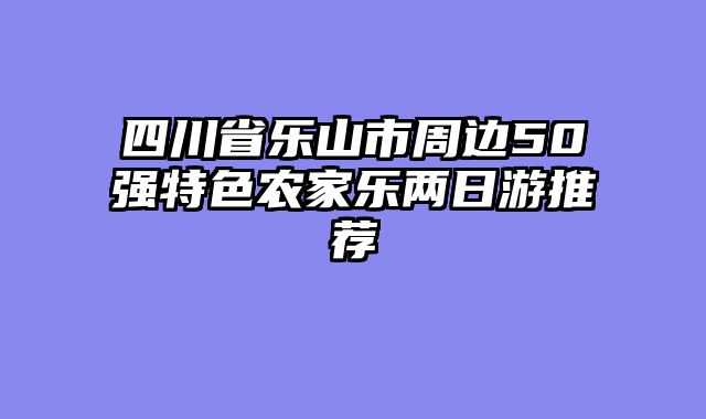 四川省乐山市周边50强特色农家乐两日游推荐