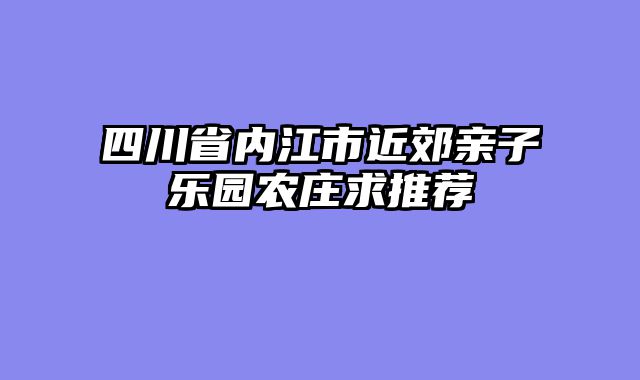 四川省内江市近郊亲子乐园农庄求推荐