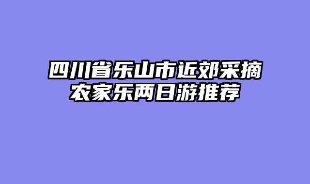 四川省乐山市近郊采摘农家乐两日游推荐