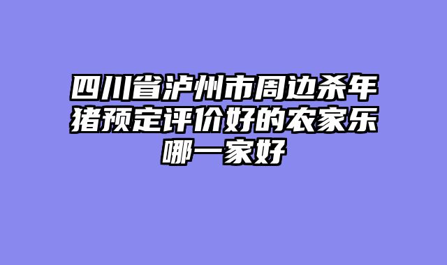 四川省泸州市周边杀年猪预定评价好的农家乐哪一家好