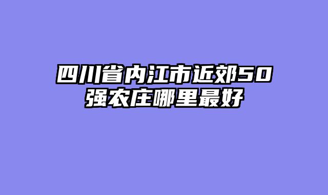 四川省内江市近郊50强农庄哪里最好
