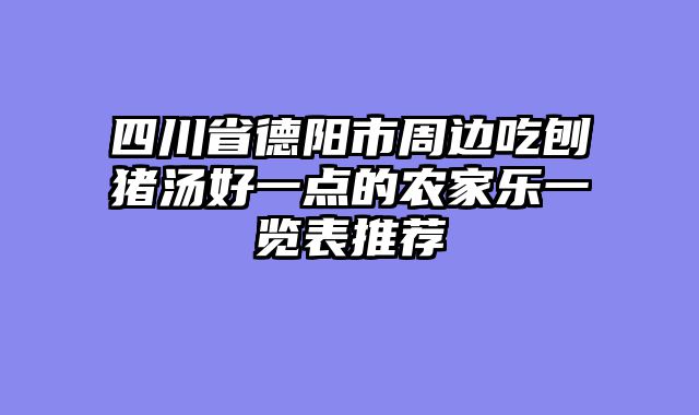 四川省德阳市周边吃刨猪汤好一点的农家乐一览表推荐