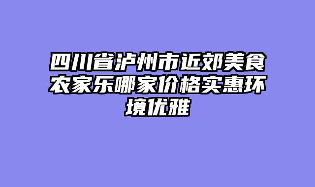 四川省泸州市近郊美食农家乐哪家价格实惠环境优雅
