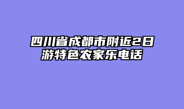 四川省成都市附近2日游特色农家乐电话