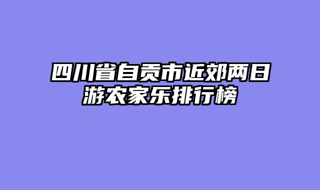 四川省自贡市近郊两日游农家乐排行榜