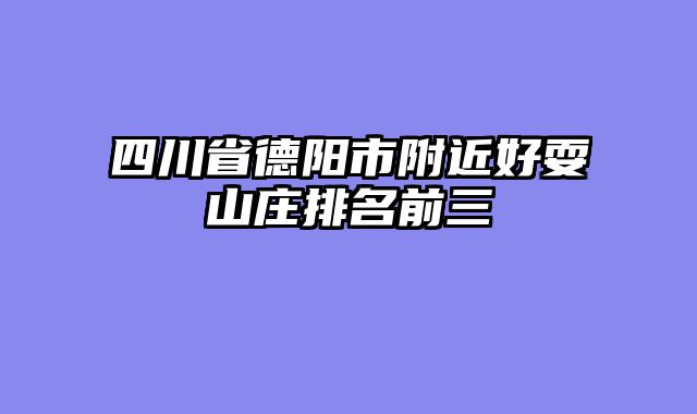 四川省德阳市附近好耍山庄排名前三