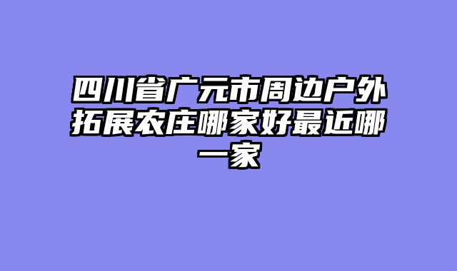 四川省广元市周边户外拓展农庄哪家好最近哪一家
