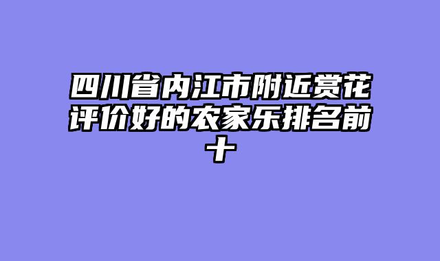 四川省内江市附近赏花评价好的农家乐排名前十