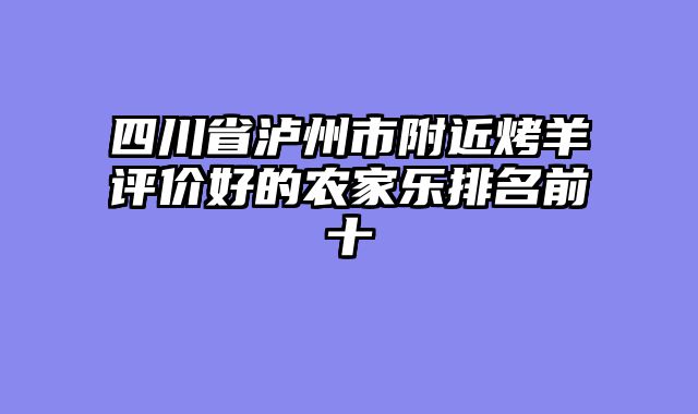 四川省泸州市附近烤羊评价好的农家乐排名前十