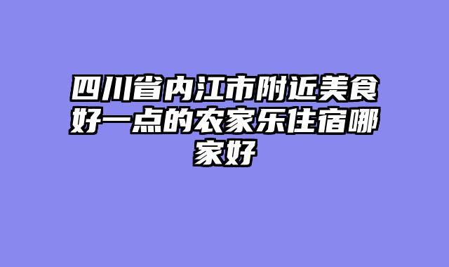 四川省内江市附近美食好一点的农家乐住宿哪家好