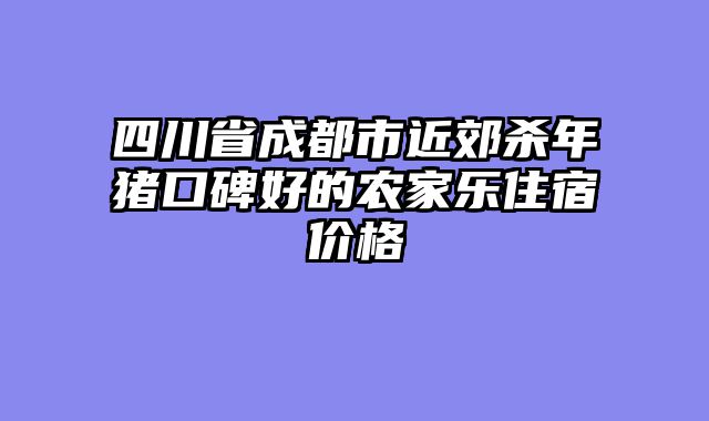 四川省成都市近郊杀年猪口碑好的农家乐住宿价格