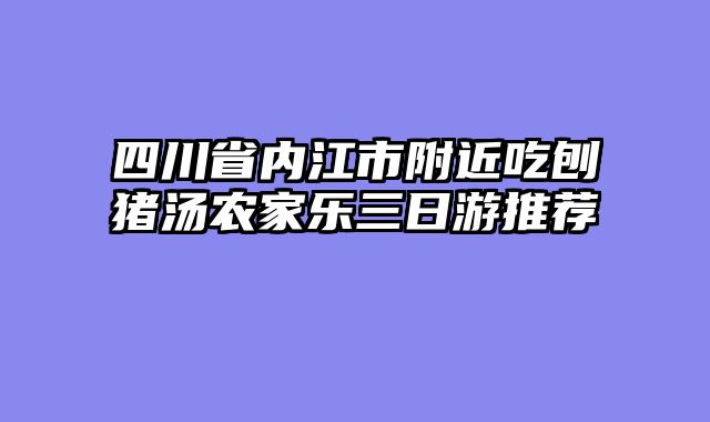 四川省内江市附近吃刨猪汤农家乐三日游推荐