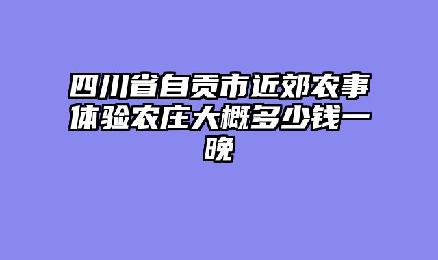 四川省自贡市近郊农事体验农庄大概多少钱一晚