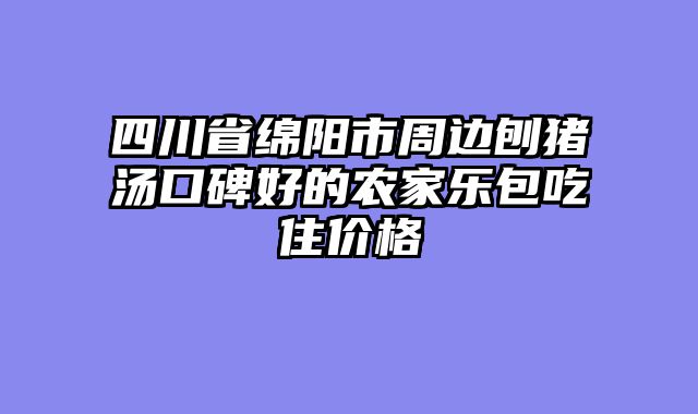 四川省绵阳市周边刨猪汤口碑好的农家乐包吃住价格