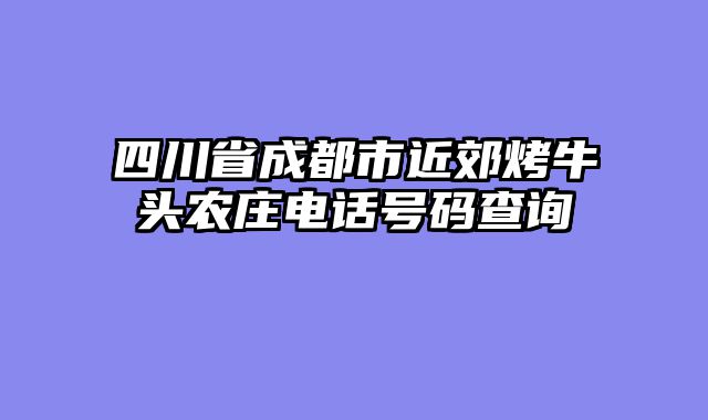 四川省成都市近郊烤牛头农庄电话号码查询