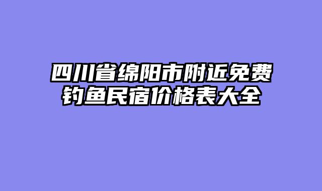四川省绵阳市附近免费钓鱼民宿价格表大全