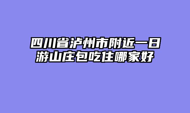 四川省泸州市附近一日游山庄包吃住哪家好