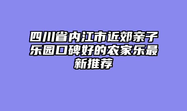 四川省内江市近郊亲子乐园口碑好的农家乐最新推荐