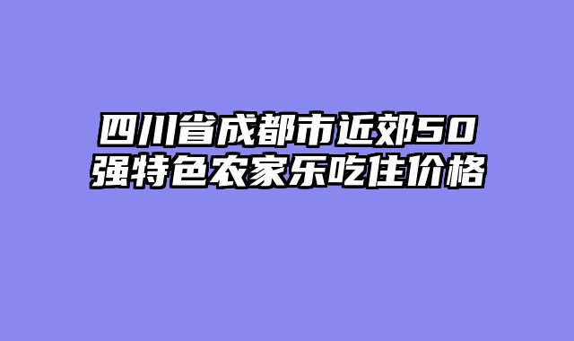 四川省成都市近郊50强特色农家乐吃住价格