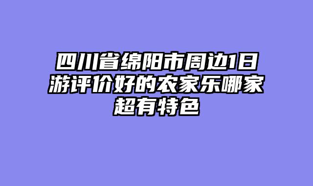 四川省绵阳市周边1日游评价好的农家乐哪家超有特色
