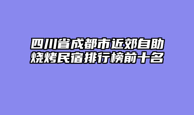 四川省成都市近郊自助烧烤民宿排行榜前十名