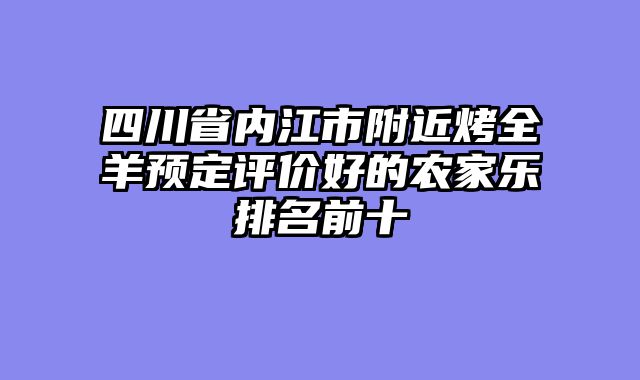四川省内江市附近烤全羊预定评价好的农家乐排名前十