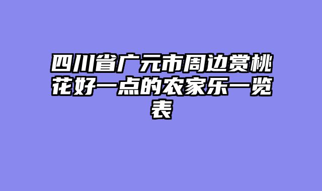 四川省广元市周边赏桃花好一点的农家乐一览表