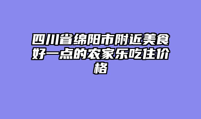四川省绵阳市附近美食好一点的农家乐吃住价格