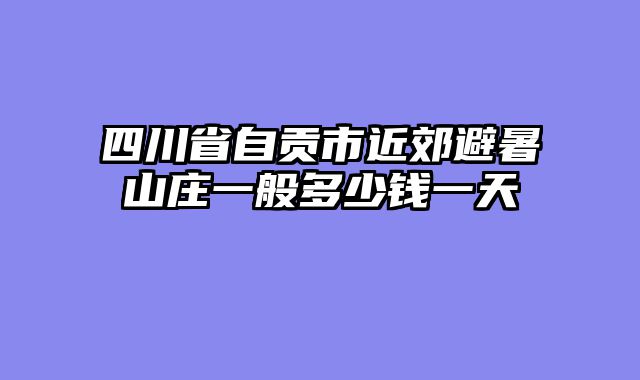 四川省自贡市近郊避暑山庄一般多少钱一天