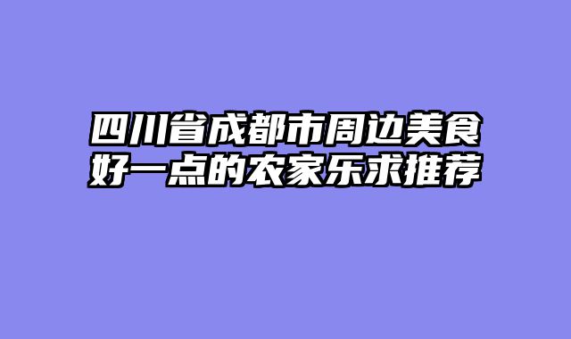 四川省成都市周边美食好一点的农家乐求推荐
