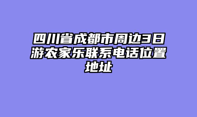 四川省成都市周边3日游农家乐联系电话位置地址