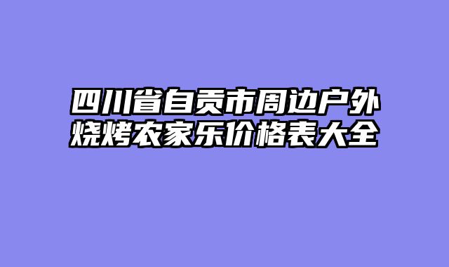 四川省自贡市周边户外烧烤农家乐价格表大全