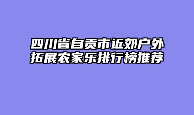 四川省自贡市近郊户外拓展农家乐排行榜推荐