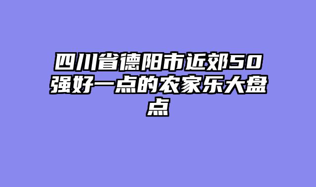 四川省德阳市近郊50强好一点的农家乐大盘点