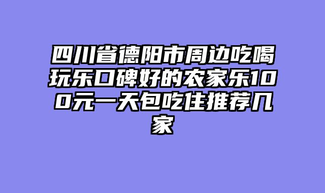 四川省德阳市周边吃喝玩乐口碑好的农家乐100元一天包吃住推荐几家