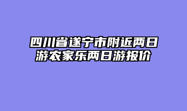 四川省遂宁市附近两日游农家乐两日游报价