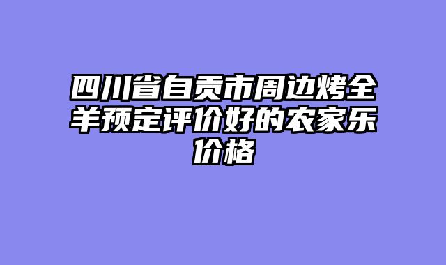 四川省自贡市周边烤全羊预定评价好的农家乐价格