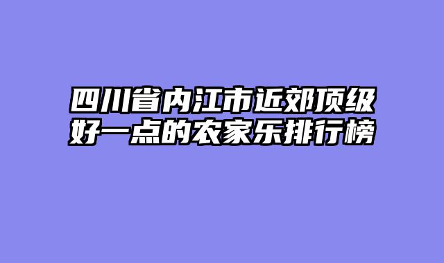 四川省内江市近郊顶级好一点的农家乐排行榜