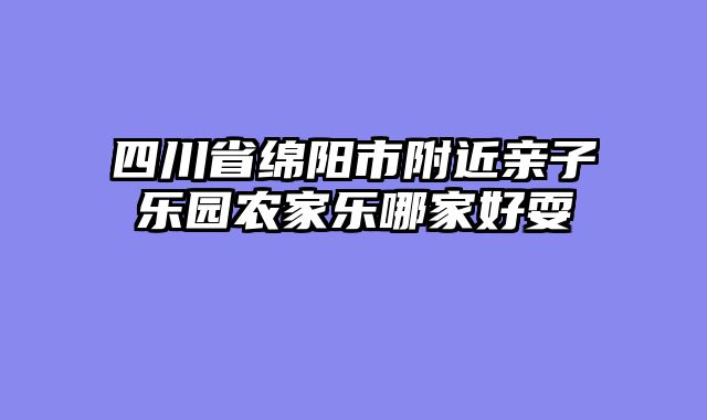 四川省绵阳市附近亲子乐园农家乐哪家好耍