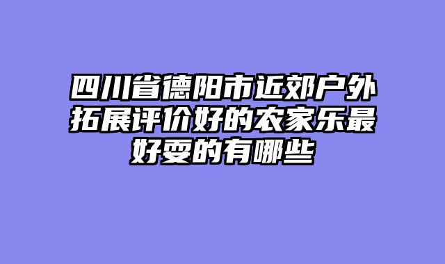 四川省德阳市近郊户外拓展评价好的农家乐最好耍的有哪些
