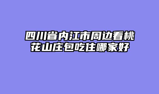 四川省内江市周边看桃花山庄包吃住哪家好