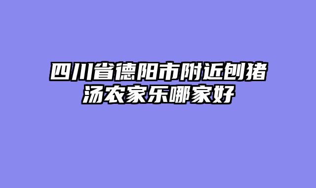 四川省德阳市附近刨猪汤农家乐哪家好