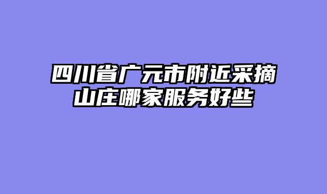 四川省广元市附近采摘山庄哪家服务好些