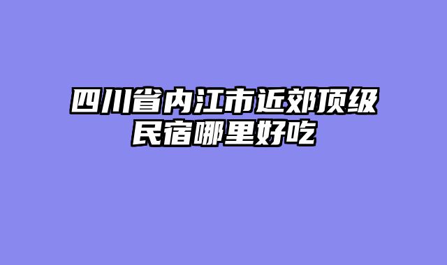 四川省内江市近郊顶级民宿哪里好吃