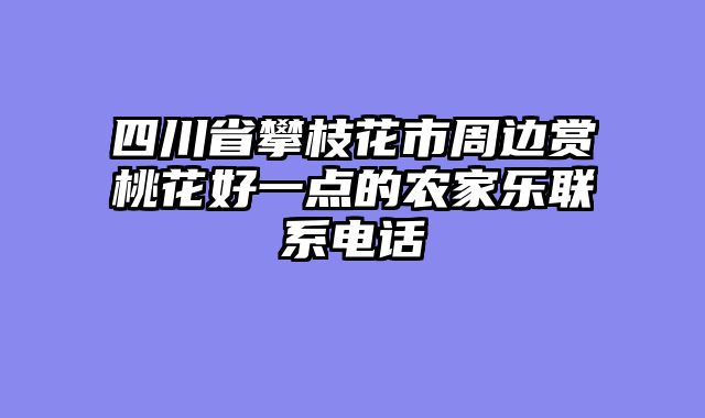 四川省攀枝花市周边赏桃花好一点的农家乐联系电话